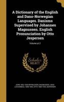 A Dictionary of the English and Dano-Norwegian Languages. Danisms Supervised by Johannes Magnussen. English Pronunciation by Otto Jespersen; Volume Pt.2