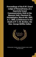 Proceedings of the R.W. Grand Lodge of Pennsylvania, at a Quarterly Grand Communication, Held at the Masonic Hall, Chestnut St., Philadelphia, March 6Th, 1865, A. L. 5865, in Reference to the Death of P. G. M. Brother, the Hon. George Mifflin Dallas