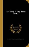 The Study of King Henry Fifth ..