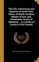 The Life, Adventures and Opinions of David Theo. Hines, of South Carolina; Master of Arts, and, Sometimes, Doctor of Medicine ... In a Series of Letters to His Friends