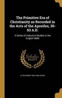 The Primitive Era of Christianity as Recorded in the Acts of the Apostles, 30-63 A.D.
