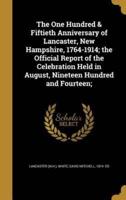 The One Hundred & Fiftieth Anniversary of Lancaster, New Hampshire, 1764-1914; the Official Report of the Celebration Held in August, Nineteen Hundred and Fourteen;