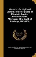Memoirs of a Highland Lady; the Autobiography of Elizabeth Grant of Rothiemurchus, Afterwards Mrs. Smith of Baltiboys, 1797-1830