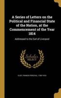 A Series of Letters on the Political and Financial State of the Nation, at the Commencement of the Year 1814