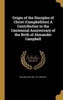 Origin of the Disciples of Christ (Campbellites) A Contribution to the Centennial Anniversary of the Birth of Alexander Campbell