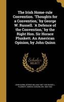 The Irish Home-Rule Convention. 'Thoughts for a Convention, ' by George W. Russell. 'A Defence of the Convention, ' by the Right Hon. Sir Horace Plunkett. An American Opinion, by John Quinn