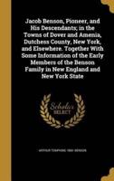 Jacob Benson, Pioneer, and His Descendants; in the Towns of Dover and Amenia, Dutchess County, New York, and Elsewhere. Together With Some Information of the Early Members of the Benson Family in New England and New York State