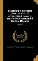 Le Vite De'più Eccellenti Pittori, Scultori Ed Architettori. Con Nuove Annotazioni E Commenti Di Gaetano Milanesi; Volume 3