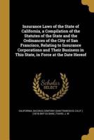 Insurance Laws of the State of California, a Compilation of the Statutes of the State and the Ordinances of the City of San Francisco, Relating to Insurance Corporations and Their Business in This State, in Force at the Date Hereof