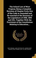 The School Law of West Virginia; Being a Complete Revision of Chapter Forty-Five of the Code as Amended and Re-Enacted at the Sessions of the Legislature of 1908, 1909 and 1911, Together With the Provisions of the Constitution Relating to Education, ...