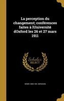 La Perception Du Changement; Conférences Faites À Luniversité Doxford Les 26 Et 27 Mars 1911