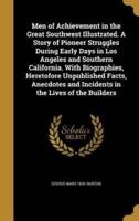 Men of Achievement in the Great Southwest Illustrated. A Story of Pioneer Struggles During Early Days in Los Angeles and Southern California. With Biographies, Heretofore Unpublished Facts, Anecdotes and Incidents in the Lives of the Builders