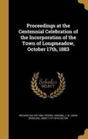 Proceedings at the Centennial Celebration of the Incorporation of the Town of Longmeadow, October 17Th, 1883