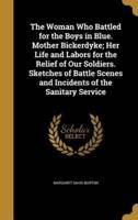 The Woman Who Battled for the Boys in Blue. Mother Bickerdyke; Her Life and Labors for the Relief of Our Soldiers. Sketches of Battle Scenes and Incidents of the Sanitary Service