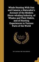 Whale Hunting With Gun and Camera; a Naturalist's Account of the Modern Shore-Whaling Industry, of Whales and Their Habits, and of Hunting Experiences in Various Parts of the World