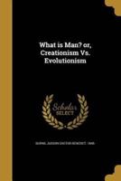 What Is Man? Or, Creationism Vs. Evolutionism