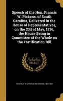 Speech of the Hon. Francis W. Pickens, of South Carolina, Delivered in the House of Representatives, on the 23D of May, 1836, the House Being in Committee of the Whole on the Fortification Bill