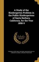 A Study of the Kindergarten Problem in the Public Kindergartens of Santa Barbara, California, for the Year 1898-9