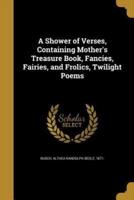 A Shower of Verses, Containing Mother's Treasure Book, Fancies, Fairies, and Frolics, Twilight Poems