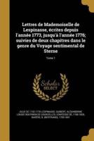 Lettres De Mademoiselle De Lespinasse, Écrites Depuis L'année 1773, Jusqu'à L'année 1776; Suivies De Deux Chapitres Dans Le Genre Du Voyage Sentimental De Sterne; Tome 1