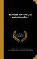 Theodore Roosevelt, an Autobiography ..