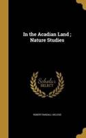 In the Acadian Land; Nature Studies