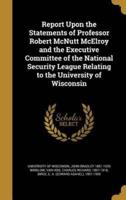 Report Upon the Statements of Professor Robert McNutt McElroy and the Executive Committee of the National Security League Relating to the University of Wisconsin
