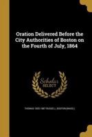 Oration Delivered Before the City Authorities of Boston on the Fourth of July, 1864