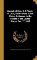 Speech of Hon. B. F. Wade, of Ohio, on the State of the Union, Delivered in the Senate of the United States, Dec. 17, 1860