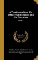 A Treatise on Man, His Intellectual Faculties and His Education; Volume 1