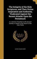 The Integrity of the Holy Scriptures, and Their Divine Inspiration and Authority, Vindicated Against the Recent Attacks Upon the Pentateuch