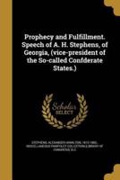 Prophecy and Fulfillment. Speech of A. H. Stephens, of Georgia, (Vice-President of the So-Called Confderate States.)