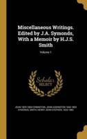 Miscellaneous Writings. Edited by J.A. Symonds, With a Memoir by H.J.S. Smith; Volume 1