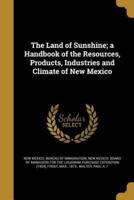 The Land of Sunshine; a Handbook of the Resources, Products, Industries and Climate of New Mexico