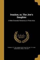 Ivanhoe, or, The Jew's Daughter