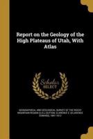 Report on the Geology of the High Plateaus of Utah, With Atlas