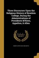 Three Discourses Upon the Religious History of Bowdoin College, During the Administrations of Presidents M'Keen, Appelton, & Allen