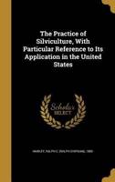 The Practice of Silviculture, With Particular Reference to Its Application in the United States