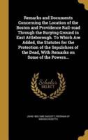 Remarks and Documents Concerning the Location of the Boston and Providence Rail-Road Through the Burying Ground in East Attleborough. To Which Are Added, the Statutes for the Protection of the Sepulchres of the Dead, With Remarks on Some of the Powers...