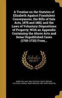 A Treatise on the Statutes of Elizabeth Against Fraudulent Conveyances, the Bills of Sale Acts, 1878 and 1882; and the Laws of Voluntary Dispositions of Property; With an Appendix Containing the Above Acts and Some Unpublished Cases (1700-1733) From...
