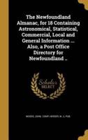 The Newfoundland Almanac, for 18 Containing Astronomical, Statistical, Commercial, Local and General Information ... Also, a Post Office Directory for Newfoundland ..