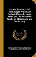 Letters, Remains, and Memoirs; in Which Are Included Some Extracts From His Two Published Works on Christianity and Democracy