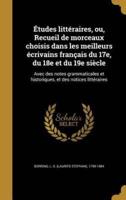 Études Littéraires, Ou, Recueil De Morceaux Choisis Dans Les Meilleurs Écrivains Français Du 17E, Du 18E Et Du 19E Siècle