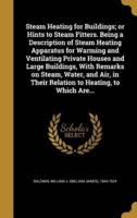Steam Heating for Buildings; or Hints to Steam Fitters. Being a Description of Steam Heating Apparatus for Warming and Ventilating Private Houses and Large Buildings, With Remarks on Steam, Water, and Air, in Their Relation to Heating, to Which Are...