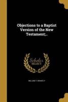 Objections to a Baptist Version of the New Testament;..