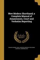 New Modern Shorthand; a Complete Manual of Amaneunsis, Court and Verbatim Reporting