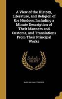A View of the History, Literature, and Religion of the Hindoos; Including a Minute Description of Their Manners and Customs, and Translations From Their Principal Works