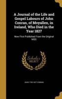 A Journal of the Life and Gospel Labours of John Conran, of Moyallen, in Ireland, Who Died in the Year 1827