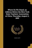 Where Do We Stand, an Address Before the New York State Teachers' Association at Utica, Thursday, August 2, 1855