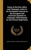Union of the Post-Office and Telegraph. Letter to the Postmaster General on the European and American Systems of Telegraph, With Remedy for the Present High Rates